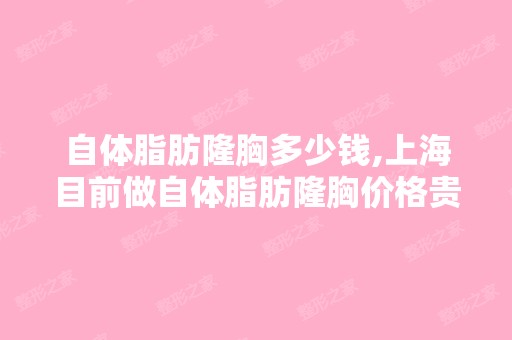 自体脂肪隆胸多少钱,上海目前做自体脂肪隆胸价格贵不贵？