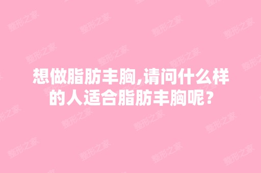 想做脂肪丰胸,请问什么样的人适合脂肪丰胸呢？