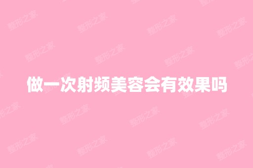 做一次射频美容会有效果吗