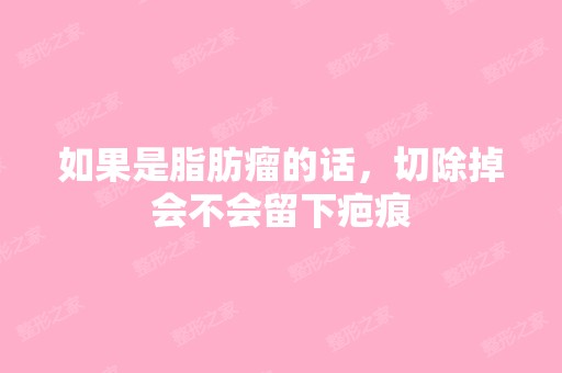 如果是脂肪瘤的话，切除掉会不会留下疤痕