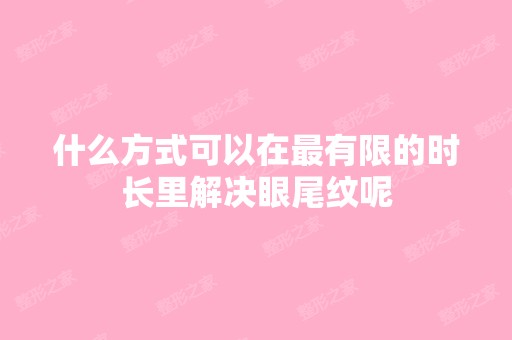 什么方式可以在有限的时长里解决眼尾纹呢