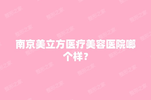 南京美立方医疗美容医院啷个样？