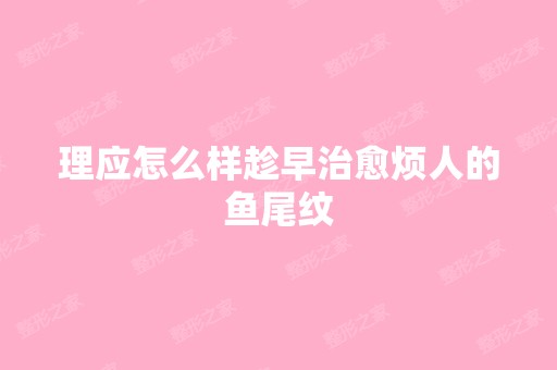 理应怎么样趁早治愈烦人的鱼尾纹