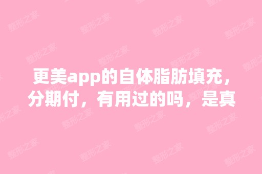 更美app的自体脂肪填充，分期付，有用过的吗，是真...