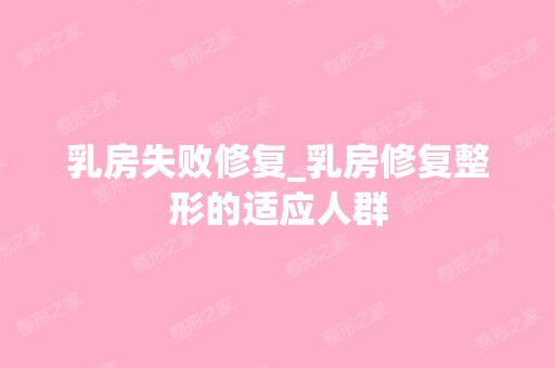 乳房失败修复_乳房修复整形的适应人群