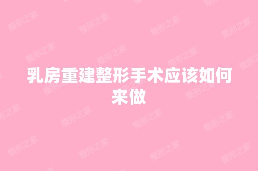 乳房重建整形手术应该如何来做