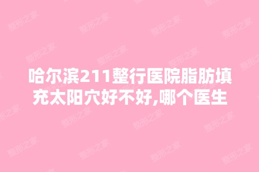 哈尔滨211整行医院脂肪填充太阳穴好不好,哪个医生技术好