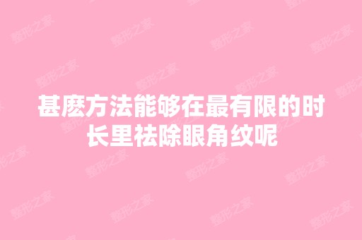 甚麽方法能够在有限的时长里祛除眼角纹呢