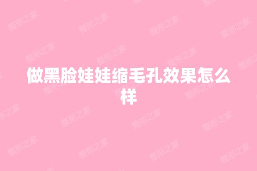 做黑脸娃娃缩毛孔效果怎么样