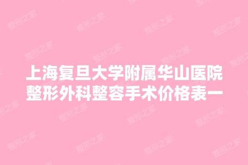 上海复旦大学附属华山医院整形外科整容手术价格表一览