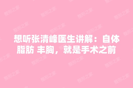 想听张清峰医生讲解：自体脂肪 丰胸，就是手术之前...