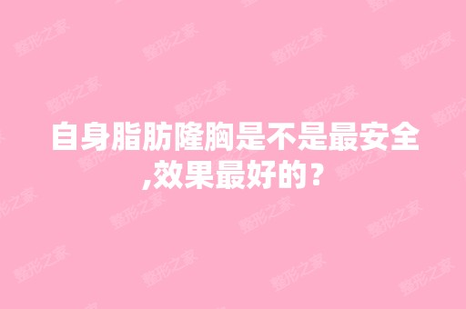 自身脂肪隆胸是不是安全,效果比较好的？