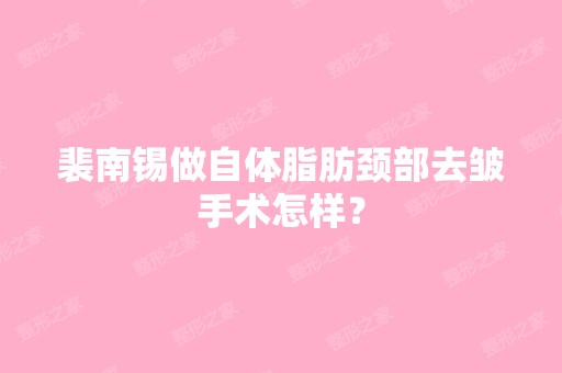 裴南锡做自体脂肪颈部去皱手术怎样？