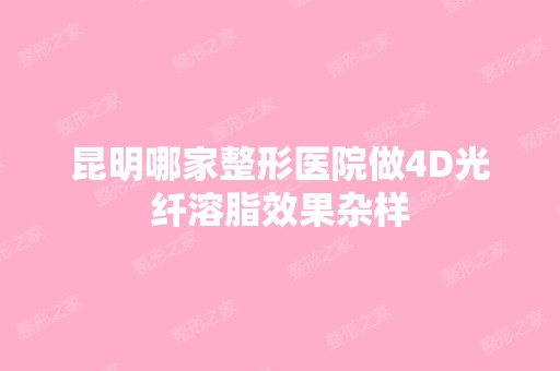 昆明哪家整形医院做4D光纤溶脂效果杂样