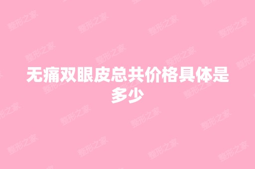 无痛双眼皮总共价格具体是多少