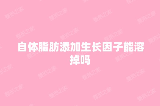 自体脂肪添加生长因子能溶掉吗