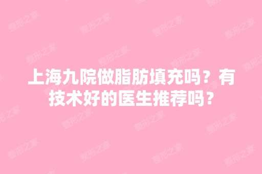 上海九院做脂肪填充吗？有技术好的医生推荐吗？