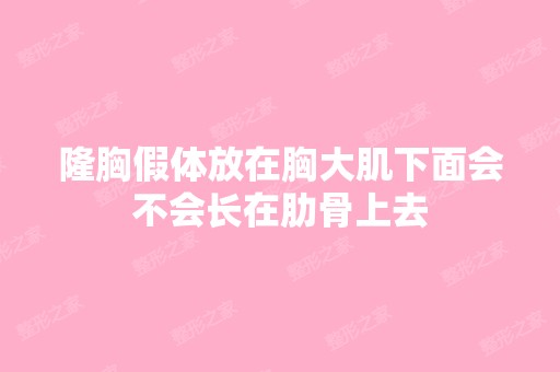 隆胸假体放在胸大肌下面会不会长在肋骨上去