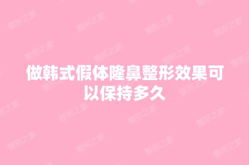 做韩式假体隆鼻整形效果可以保持多久