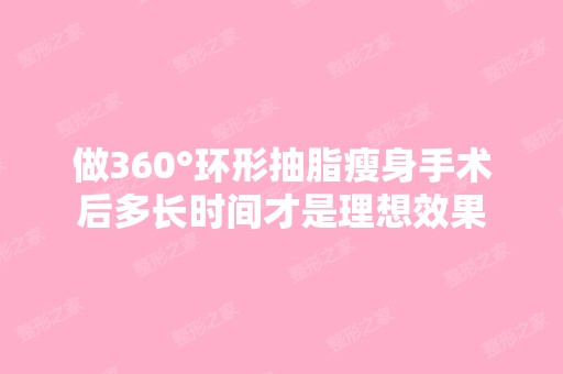 做360°环形抽脂瘦身手术后多长时间才是理想效果