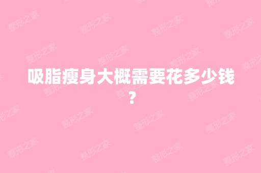 吸脂瘦身大概需要花多少钱？