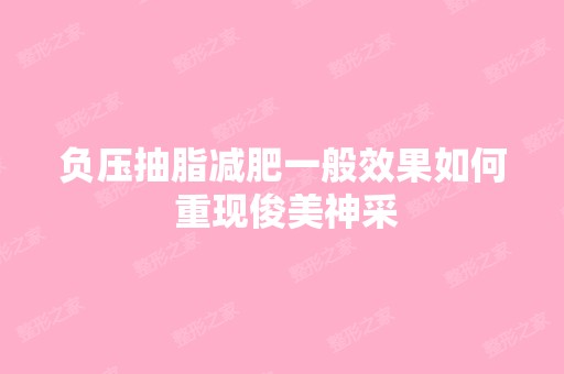 负压抽脂减肥一般效果如何 重现俊美神采