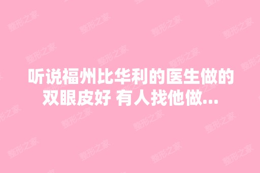 听说福州比华利的医生做的双眼皮好 有人找他做...