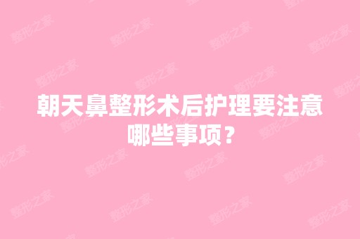 朝天鼻整形术后护理要注意哪些事项？