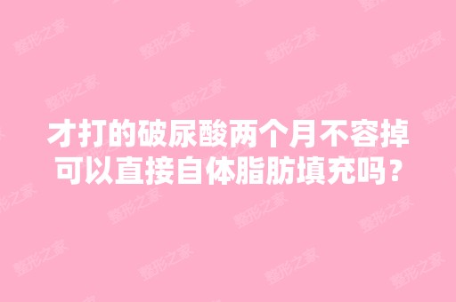 才打的破尿酸两个月不容掉可以直接自体脂肪填充吗？