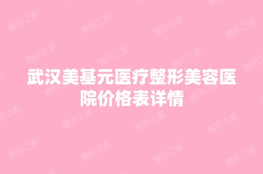 武汉美基元医疗整形美容医院价格表详情