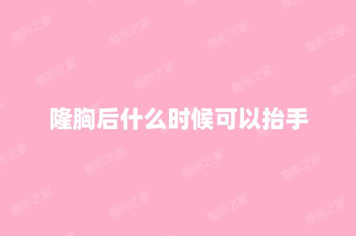 隆胸后什么时候可以抬手