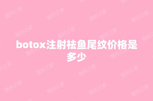 botox注射祛鱼尾纹价格是多少