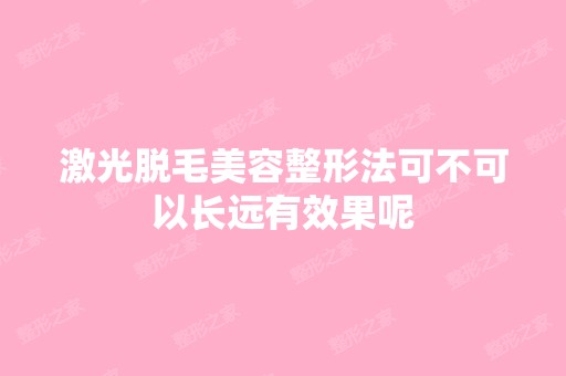 激光脱毛美容整形法可不可以长远有效果呢