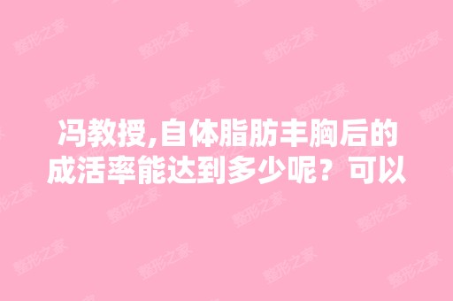 冯教授,自体脂肪丰胸后的成活率能达到多少呢？可以大几个罩杯呢？...