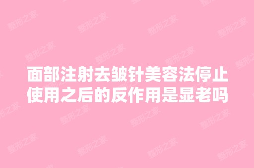 面部注射去皱针美容法停止使用之后的反作用是显老吗