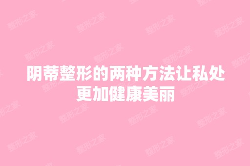 阴蒂整形的两种方法让私处更加健康美丽