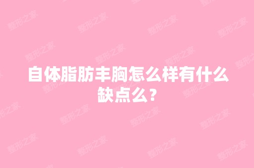 自体脂肪丰胸怎么样有什么缺点么？