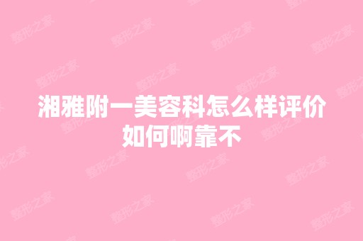 湘雅附一美容科怎么样评价如何啊靠不