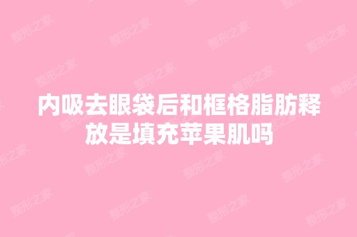 内吸去眼袋后和框格脂肪释放是填充苹果肌吗