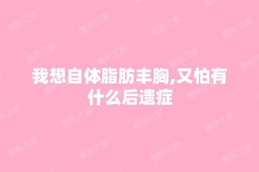 我想自体脂肪丰胸,又怕有什么后遗症