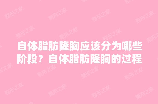 自体脂肪隆胸应该分为哪些阶段？自体脂肪隆胸的过程？