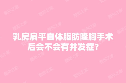 乳房扁平自体脂肪隆胸手术后会不会有并发症？