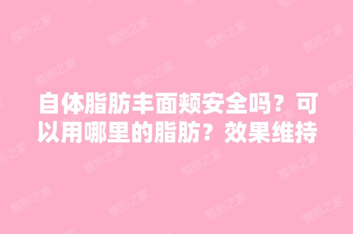 自体脂肪丰面颊安全吗？可以用哪里的脂肪？效果维持得久不久？ ...