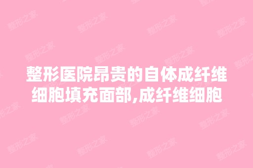 整形医院昂贵的自体成纤维细胞填充面部,成纤维细胞成活以后会不会...