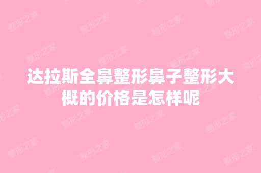 达拉斯全鼻整形鼻子整形大概的价格是怎样呢