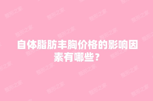 自体脂肪丰胸价格的影响因素有哪些？