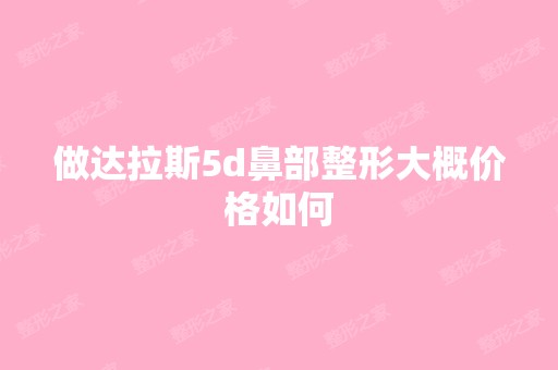 做达拉斯5d鼻部整形大概价格如何