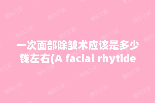 一次面部除皱术应该是多少钱左右(A facial rhytidectomy)