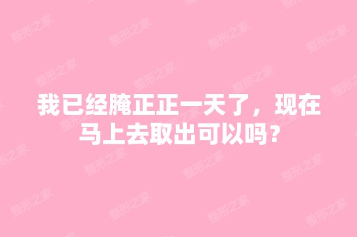 我已经腌正正一天了，现在马上去取出可以吗？