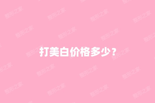 打美白价格多少？